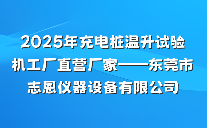 2025年充电桩温升试验机工厂直营厂家——东莞市志恩仪器设备有限公司