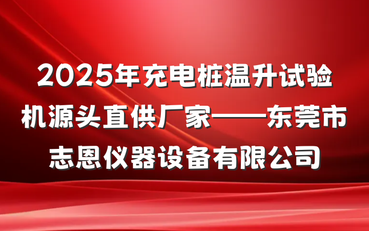 2025年充电桩温升试验机源头直供厂家——东莞市志恩仪器设备有限公司