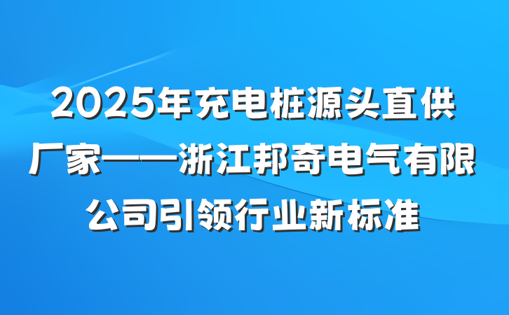 2025年充电桩源头直供厂家——浙江邦奇电气有限公司引领行业新标准