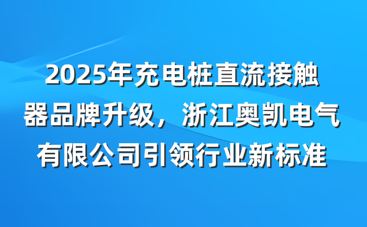2025年充电桩直流接触器品牌升级，浙江奥凯电气有限公司引领行业新标准