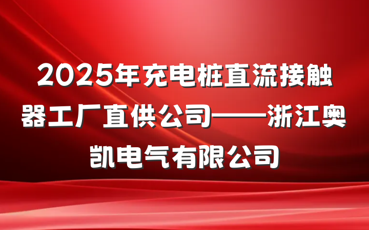 2025年充电桩直流接触器工厂直供公司——浙江奥凯电气有限公司