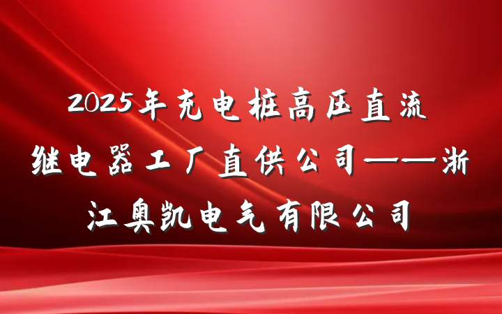2025年充电桩高压直流继电器工厂直供公司——浙江奥凯电气有限公司