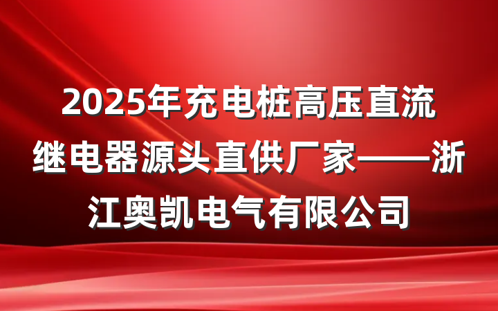 2025年充电桩高压直流继电器源头直供厂家——浙江奥凯电气有限公司