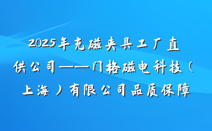 2025年充磁夹具工厂直供公司——门格磁电科技(上海)有限公司品质保障