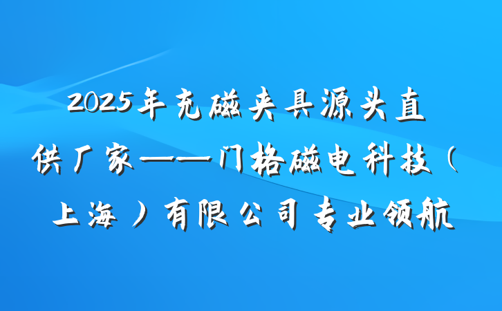 2025年充磁夹具源头直供厂家——门格磁电科技（上海）有限公司专业领航