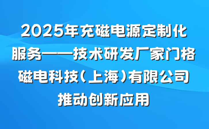 2025年充磁电源定制化服务——技术研发厂家门格磁电科技（上海）有限公司推动创新应用