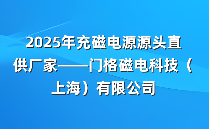 2025年充磁电源源头直供厂家——门格磁电科技（上海）有限公司