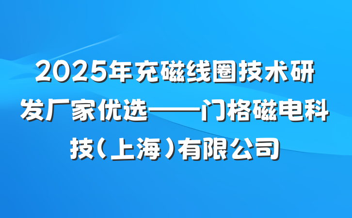 2025年充磁线圈技术研发厂家优选——门格磁电科技（上海）有限公司