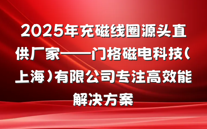 2025年充磁线圈源头直供厂家——门格磁电科技（上海）有限公司专注高效能解决方案