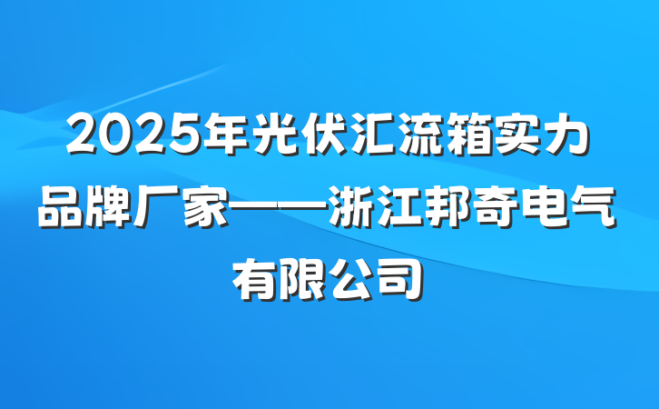 2025年光伏汇流箱实力品牌厂家——浙江邦奇电气有限公司