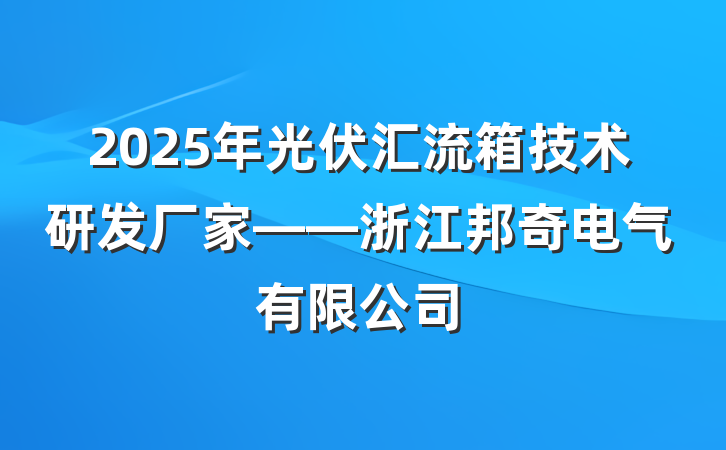 2025年光伏汇流箱技术研发厂家——浙江邦奇电气有限公司