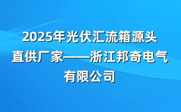 2025年光伏汇流箱源头直供厂家——浙江邦奇电气有限公司