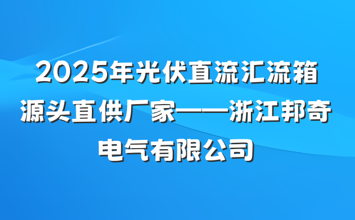 2025年光伏直流汇流箱源头直供厂家——浙江邦奇电气有限公司