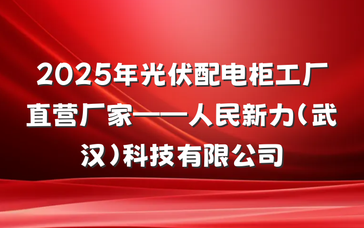 2025年光伏配电柜工厂直营厂家——人民新力（武汉）科技有限公司