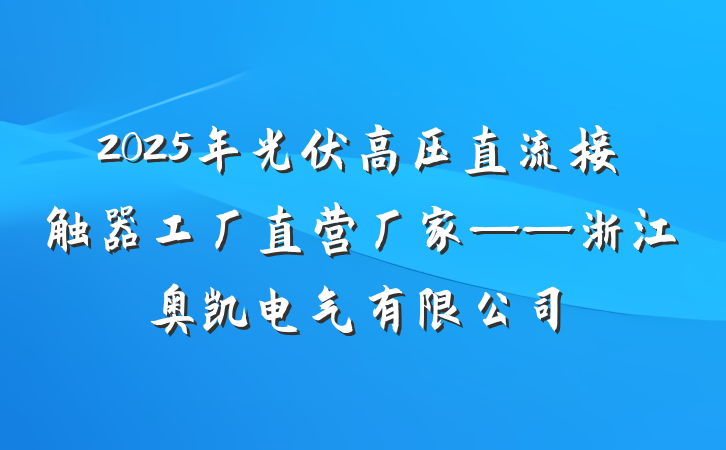 2025年光伏高压直流接触器工厂直营厂家——浙江奥凯电气有限公司