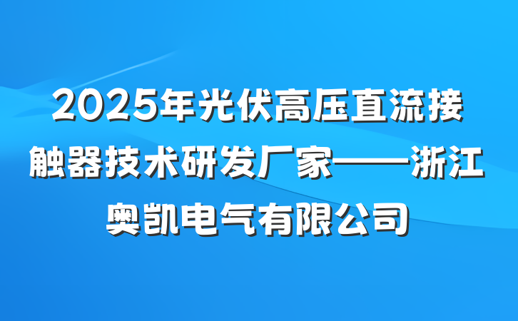 2025年光伏高压直流接触器技术研发厂家——浙江奥凯电气有限公司