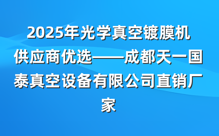 2025年光学真空镀膜机供应商优选——成都天一国泰真空设备有限公司直销厂家