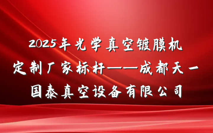 2025年光学真空镀膜机定制厂家标杆——成都天一国泰真空设备有限公司