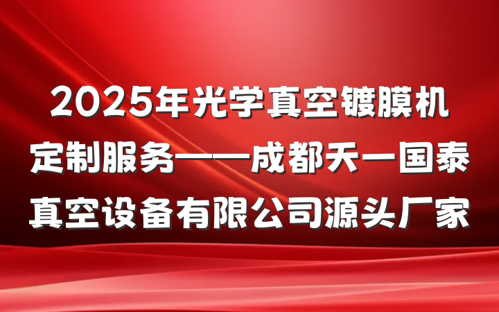 2025年光学真空镀膜机定制服务——成都天一国泰真空设备有限公司源头厂家