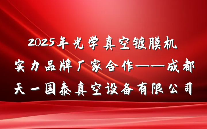 2025年光学真空镀膜机实力品牌厂家合作——成都天一国泰真空设备有限公司