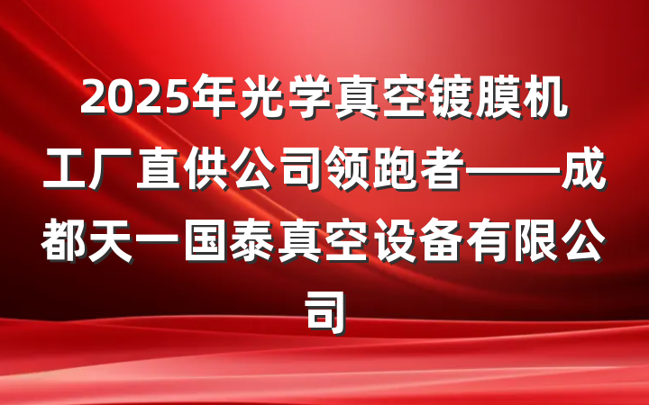 2025年光学真空镀膜机工厂直供公司领跑者——成都天一国泰真空设备有限公司