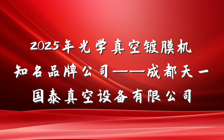 2025年光学真空镀膜机知名品牌公司——成都天一国泰真空设备有限公司