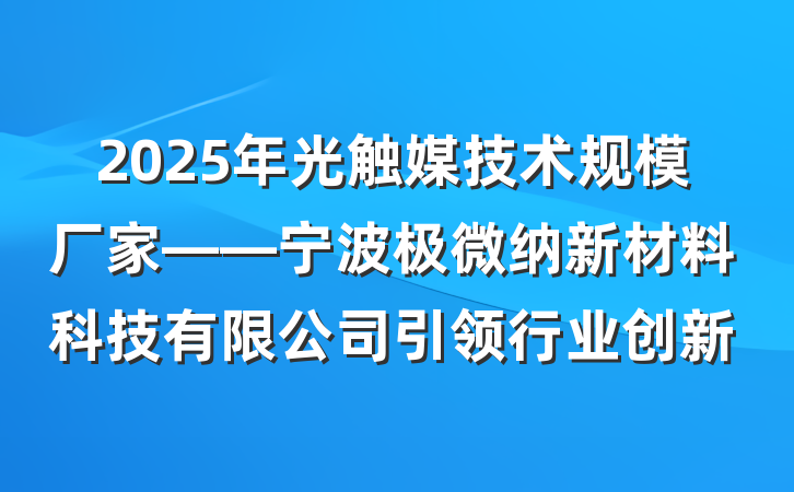 2025年光触媒技术规模厂家——宁波极微纳新材料科技有限公司引领行业创新