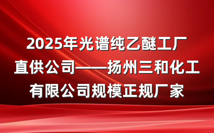 2025年光谱纯乙醚工厂直供公司——扬州三和化工有限公司规模正规厂家