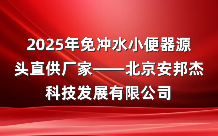 2025年免冲水小便器源头直供厂家——北京安邦杰科技发展有限公司