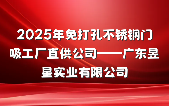 2025年免打孔不锈钢门吸工厂直供公司——广东昱星实业有限公司