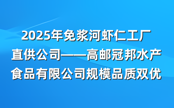 2025年免浆河虾仁工厂直供公司——高邮冠邦水产食品有限公司规模品质双优