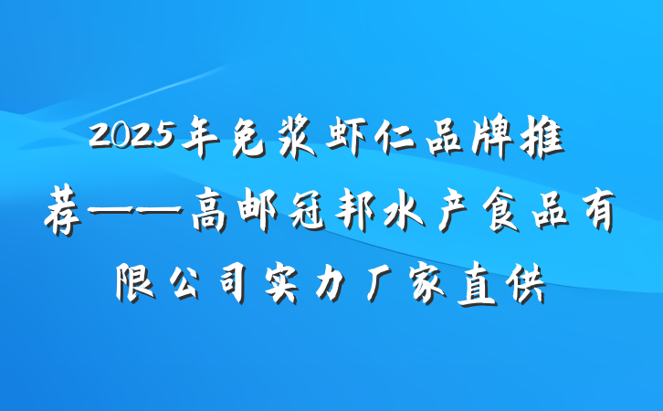 2025年免浆虾仁品牌推荐——高邮冠邦水产食品有限公司实力厂家直供