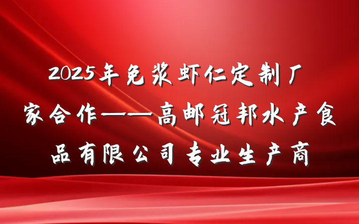 2025年免浆虾仁定制厂家合作——高邮冠邦水产食品有限公司专业生产商