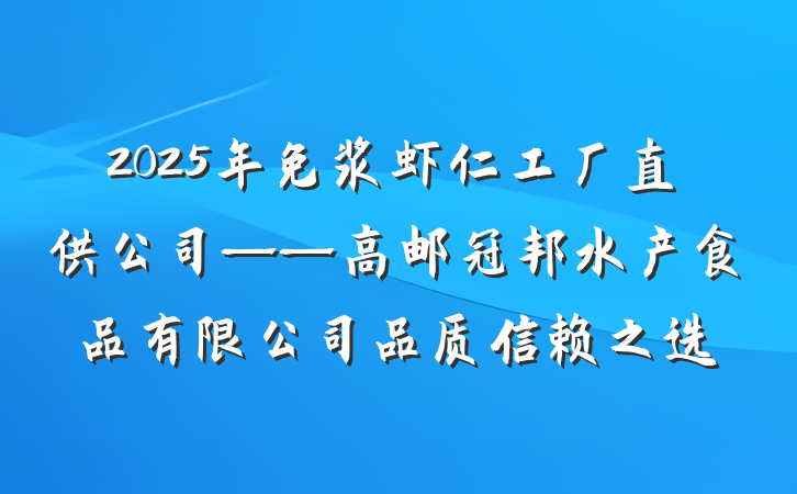 2025年免浆虾仁工厂直供公司——高邮冠邦水产食品有限公司品质信赖之选