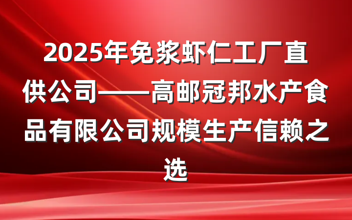 2025年免浆虾仁工厂直供公司——高邮冠邦水产食品有限公司规模生产信赖之选