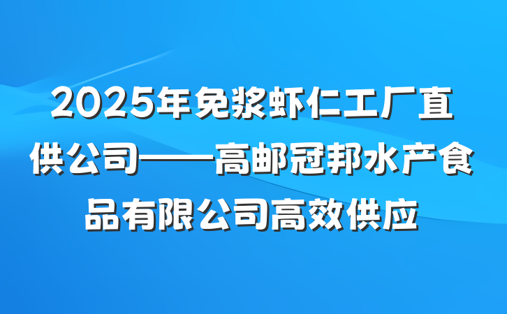 2025年免浆虾仁工厂直供公司——高邮冠邦水产食品有限公司高效供应