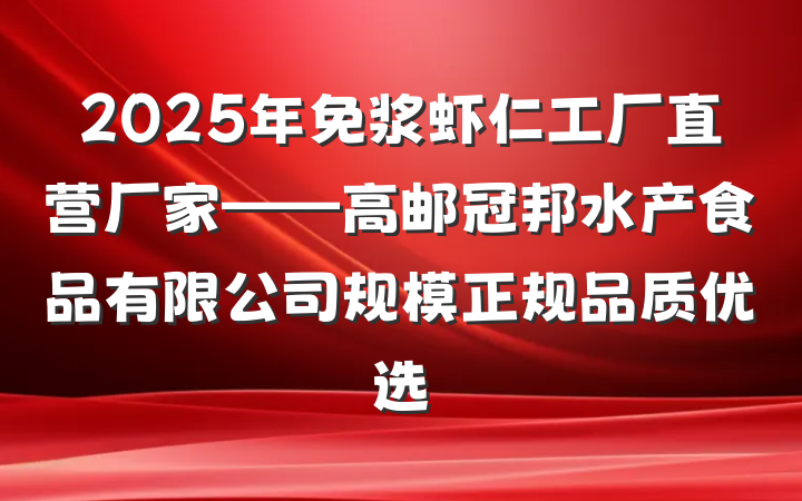2025年免浆虾仁工厂直营厂家——高邮冠邦水产食品有限公司规模正规品质优选