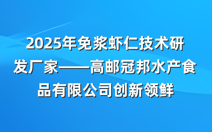 2025年免浆虾仁技术研发厂家——高邮冠邦水产食品有限公司创新领鲜