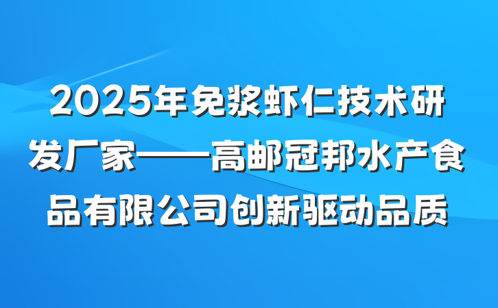 2025年免浆虾仁技术研发厂家——高邮冠邦水产食品有限公司创新驱动品质