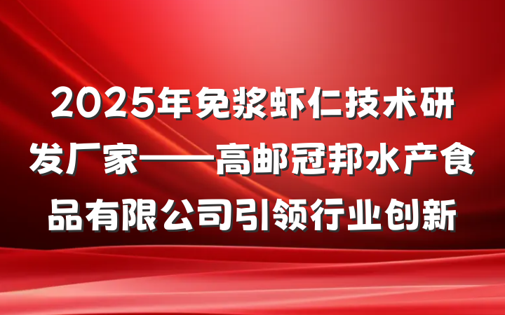 2025年免浆虾仁技术研发厂家——高邮冠邦水产食品有限公司引领行业创新