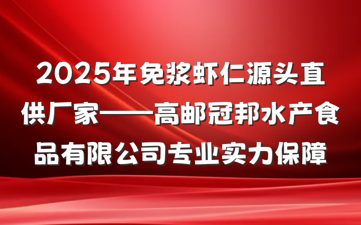 2025年免浆虾仁源头直供厂家——高邮冠邦水产食品有限公司专业实力保障