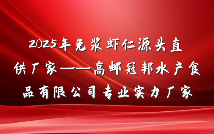 2025年免浆虾仁源头直供厂家——高邮冠邦水产食品有限公司专业实力厂家