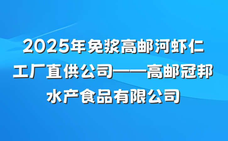 2025年免浆高邮河虾仁工厂直供公司——高邮冠邦水产食品有限公司