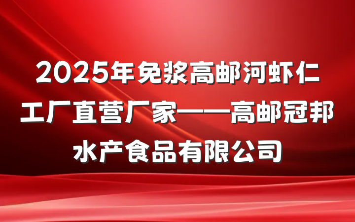 2025年免浆高邮河虾仁工厂直营厂家——高邮冠邦水产食品有限公司