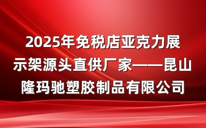 2025年免税店亚克力展示架源头直供厂家——昆山隆玛驰塑胶制品有限公司