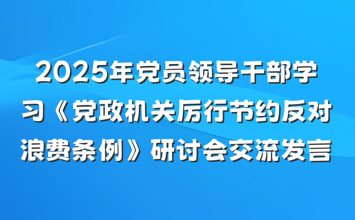 2025年党员领导干部学习《党政机关厉行节约反对浪费条例》研讨会交流发言