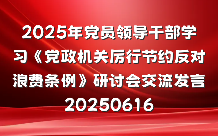2025年党员领导干部学习《党政机关厉行节约反对浪费条例》研讨会交流发言20250616