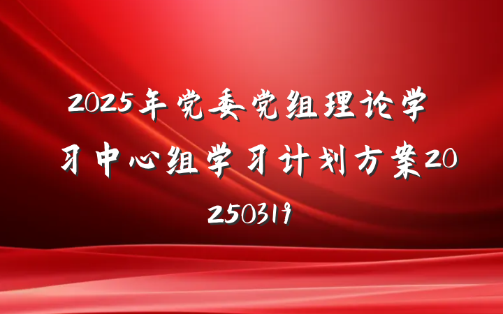 2025年党委党组理论学习中心组学习计划方案20250319