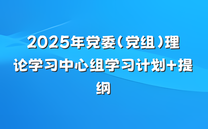 2025年党委（党组）理论学习中心组学习计划 提纲