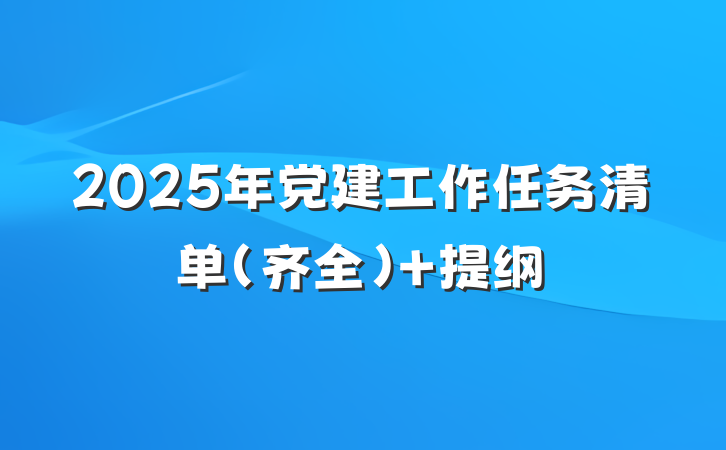 2025年党建工作任务清单（齐全） 提纲